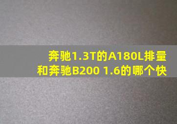 奔驰1.3T的A180L排量和奔驰B200 1.6的哪个快